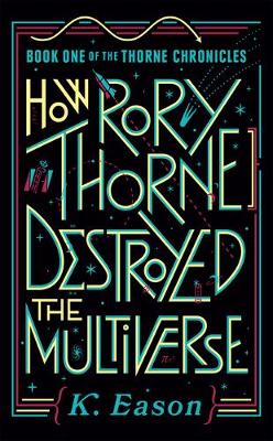 How Rory Thorne Destroyed the Multiverse by K. Eason