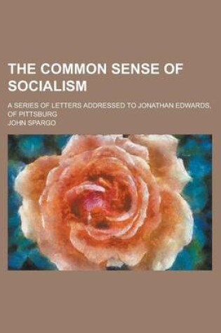 Cover of The Common Sense of Socialism; A Series of Letters Addressed to Jonathan Edwards, of Pittsburg