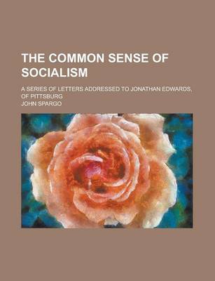 Book cover for The Common Sense of Socialism; A Series of Letters Addressed to Jonathan Edwards, of Pittsburg