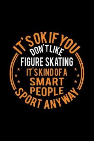 Cover of It's Okay If You Don't Like Figure Skating It's Kind Of A Smart People Sport Anyway