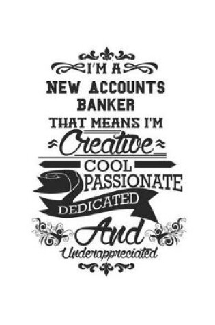 Cover of I'm A New Accounts Banker That Means I'm Creative Cool Passionate Dedicated And Underappreciated