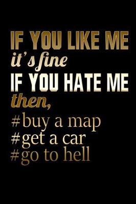 Book cover for If You Like me It's Fine If You Hate Me Then, #Buy A Map #Get A Car #Go To Hell