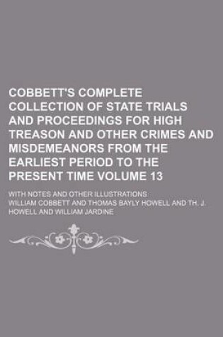 Cover of Cobbett's Complete Collection of State Trials and Proceedings for High Treason and Other Crimes and Misdemeanors from the Earliest Period to the Present Time Volume 13; With Notes and Other Illustrations