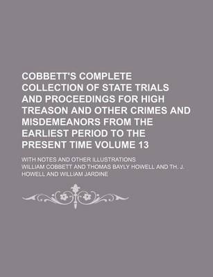 Book cover for Cobbett's Complete Collection of State Trials and Proceedings for High Treason and Other Crimes and Misdemeanors from the Earliest Period to the Present Time Volume 13; With Notes and Other Illustrations