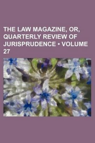 Cover of The Law Magazine, Or, Quarterly Review of Jurisprudence (Volume 27)