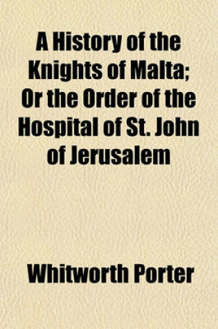 Cover of A History of the Knights of Malta; Or the Order of the Hospital of St. John of Jerusalem