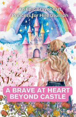 Book cover for A Brave at heart Beyond Castle An Epic Braveheart Princess for Hire triumph