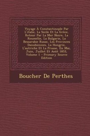 Cover of Voyage a Constantinople Par L'Italie, La Sicile Et La Grece, Retour Par La Mer Noire, La Roumelie, La Bulgarie, La Bessarabie Russe, Les Provinces Danubiennes, La Hongrie, L'Autriche Et La Prusse, En Mai, Juin, Juillet Et Aout 1853, Volume 1