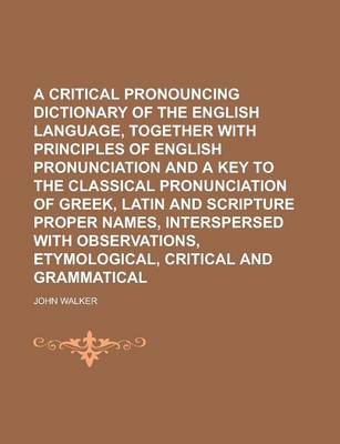 Book cover for A Critical Pronouncing Dictionary of the English Language, Together with Principles of English Pronunciation and a Key to the Classical Pronunciatio