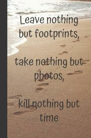 Cover of Leave nothing but footprints, take nothing but photos, kill nothing but time