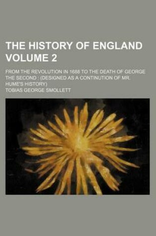 Cover of The History of England; From the Revolution in 1688 to the Death of George the Second (Designed as a Continution of Mr. Hume's History) Volume 2