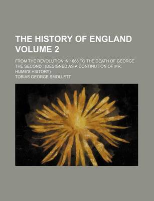 Book cover for The History of England; From the Revolution in 1688 to the Death of George the Second (Designed as a Continution of Mr. Hume's History) Volume 2