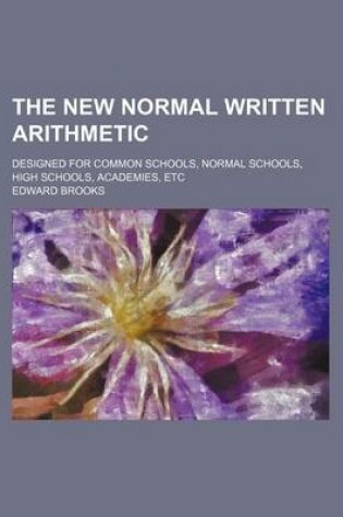 Cover of The New Normal Written Arithmetic; Designed for Common Schools, Normal Schools, High Schools, Academies, Etc