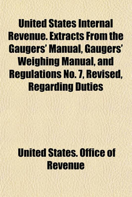 Book cover for United States Internal Revenue. Extracts from the Gaugers' Manual, Gaugers' Weighing Manual, and Regulations No. 7, Revised, Regarding Duties