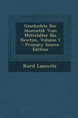 Cover of Geschichte Der Atomistik Vom Mittelalter Bis Newton, Volume 1 - Primary Source Edition