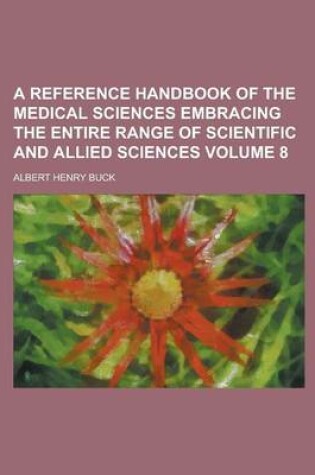 Cover of A Reference Handbook of the Medical Sciences Embracing the Entire Range of Scientific and Allied Sciences Volume 8