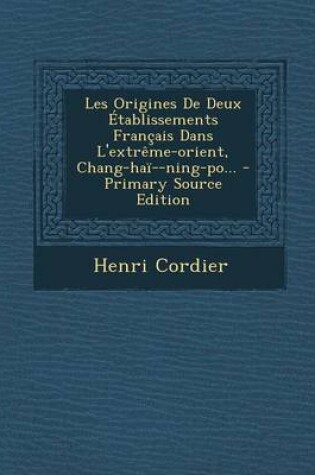 Cover of Les Origines De Deux Etablissements Francais Dans L'extreme-orient, Chang-hai--ning-po... - Primary Source Edition