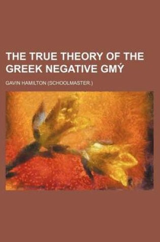 Cover of The True Theory of the Greek Negative Gma1/2