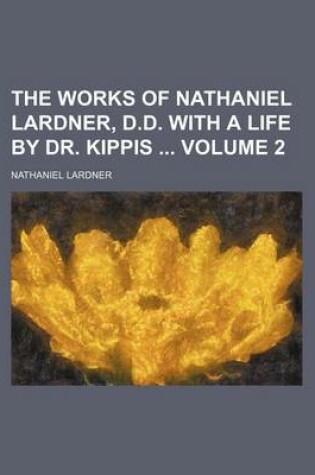 Cover of The Works of Nathaniel Lardner, D.D. with a Life by Dr. Kippis Volume 2