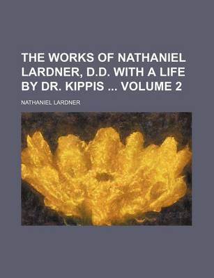 Book cover for The Works of Nathaniel Lardner, D.D. with a Life by Dr. Kippis Volume 2