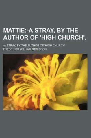 Cover of Mattie; -A Stray, by the Author of 'High Church' -A Stray, by the Author of 'High Church'.