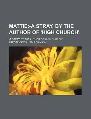 Book cover for Mattie; -A Stray, by the Author of 'High Church' -A Stray, by the Author of 'High Church'.