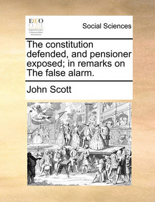 Book cover for The Constitution Defended, and Pensioner Exposed; In Remarks on the False Alarm.