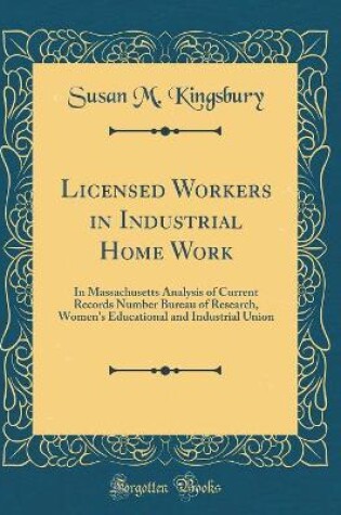 Cover of Licensed Workers in Industrial Home Work: In Massachusetts Analysis of Current Records Number Bureau of Research, Women's Educational and Industrial Union (Classic Reprint)