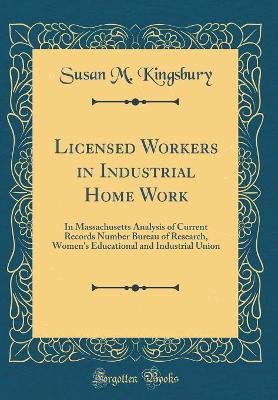 Book cover for Licensed Workers in Industrial Home Work: In Massachusetts Analysis of Current Records Number Bureau of Research, Women's Educational and Industrial Union (Classic Reprint)