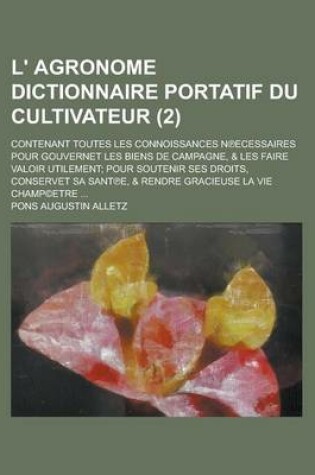 Cover of L' Agronome Dictionnaire Portatif Du Cultivateur; Contenant Toutes Les Connoissances N Ecessaires Pour Gouvernet Les Biens de Campagne, & Les Faire Va