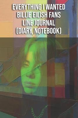 Book cover for Everything I Wanted - Billie Eilish Fans Line Journal (Diary, Notebook)