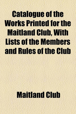 Book cover for Catalogue of the Works Printed for the Maitland Club, with Lists of the Members and Rules of the Club