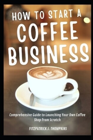 Cover of How To Start A Coffee Business