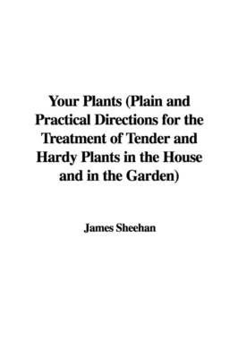 Book cover for Your Plants (Plain and Practical Directions for the Treatment of Tender and Hardy Plants in the House and in the Garden)