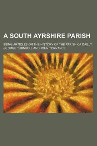 Cover of A South Ayrshire Parish; Being Articles on the History of the Parish of Dailly