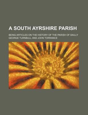 Book cover for A South Ayrshire Parish; Being Articles on the History of the Parish of Dailly