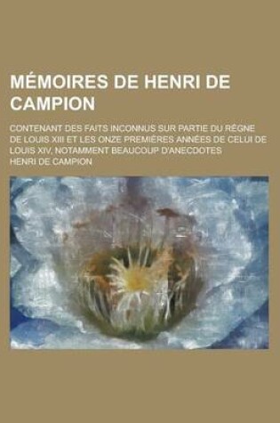 Cover of Memoires de Henri de Campion; Contenant Des Faits Inconnus Sur Partie Du Regne de Louis XIII Et Les Onze Premieres Annees de Celui de Louis XIV, Notamment Beaucoup D'Anecdotes