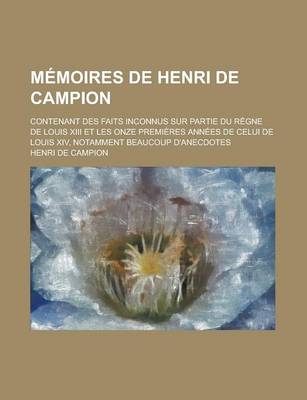 Book cover for Memoires de Henri de Campion; Contenant Des Faits Inconnus Sur Partie Du Regne de Louis XIII Et Les Onze Premieres Annees de Celui de Louis XIV, Notamment Beaucoup D'Anecdotes