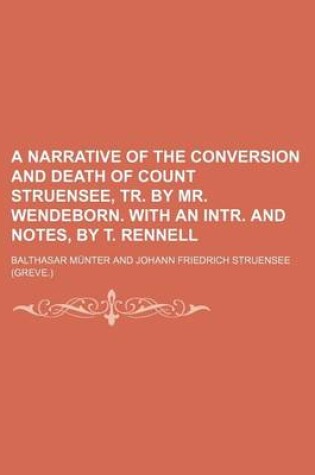 Cover of A Narrative of the Conversion and Death of Count Struensee, Tr. by Mr. Wendeborn. with an Intr. and Notes, by T. Rennell