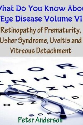 Cover of What Do You Know About Eye Disease Volume VI: Retinopathy of Prematurity, Usher Syndrome, Uveitis and Vitreous Detachment