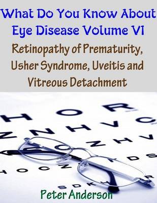 Book cover for What Do You Know About Eye Disease Volume VI: Retinopathy of Prematurity, Usher Syndrome, Uveitis and Vitreous Detachment