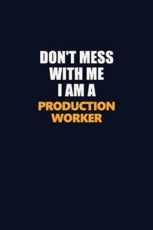 Cover of Don't Mess With Me I Am A Production Worker