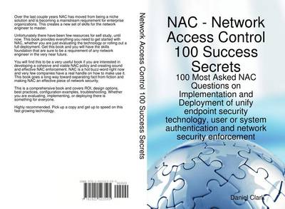 Book cover for Network Access Control 100 Success Secrets - 100 Most Asked Nac Questions on Implementation and Deployment of Unify Endpoint Security Technology, User or System Authentication and Network Security Enforcement