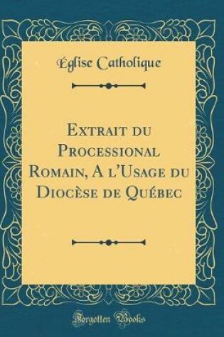 Cover of Extrait Du Processional Romain, a l'Usage Du Diocèse de Québec (Classic Reprint)