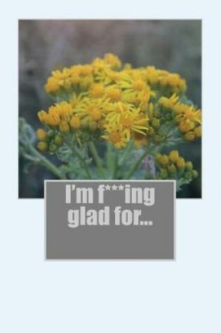 Cover of I'm F***ing Glad For...