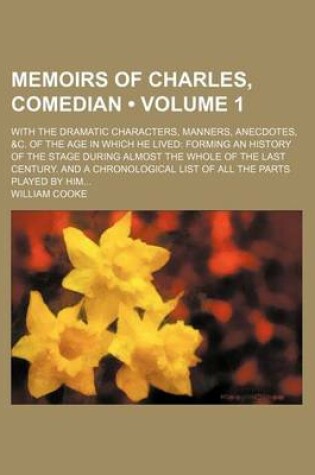 Cover of Memoirs of Charles, Comedian (Volume 1); With the Dramatic Characters, Manners, Anecdotes, &C. of the Age in Which He Lived Forming an History of the Stage During Almost the Whole of the Last Century. and a Chronological List of All the Parts Played by Hi