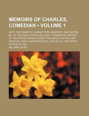 Book cover for Memoirs of Charles, Comedian (Volume 1); With the Dramatic Characters, Manners, Anecdotes, &C. of the Age in Which He Lived Forming an History of the Stage During Almost the Whole of the Last Century. and a Chronological List of All the Parts Played by Hi