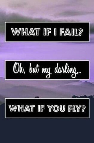 Cover of What If I Fail? Oh, But My Darling.. What If You Fly?