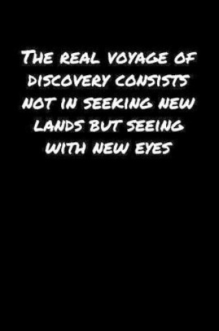 Cover of The Real Voyage Of Discovery Consists Not In Seeking New Lands But Seeing With New Eyes