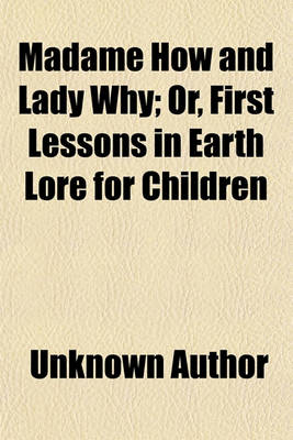 Book cover for Madame How and Lady Why; Or, First Lessons in Earth Lore for Children